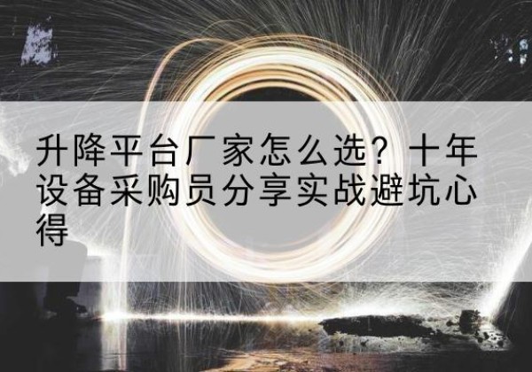 浦口升降平台厂家-怎么选？十年设备采购员分享实战避坑心得