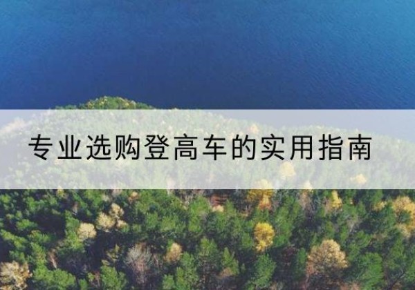 浦口电动登高车厂家推荐-专业选购登高车的实用指南
