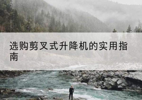 浦口剪叉式升降机怎么选-选购剪叉式升降机的实用指南